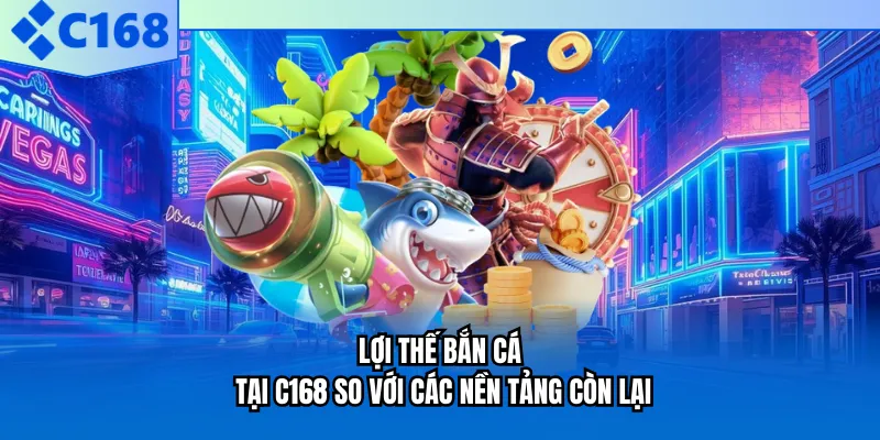 Lợi thế bắn cá tại C168 so với các nền tảng còn lại
